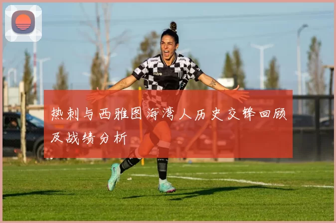 热刺与西雅图海湾人历史交锋回顾及战绩分析