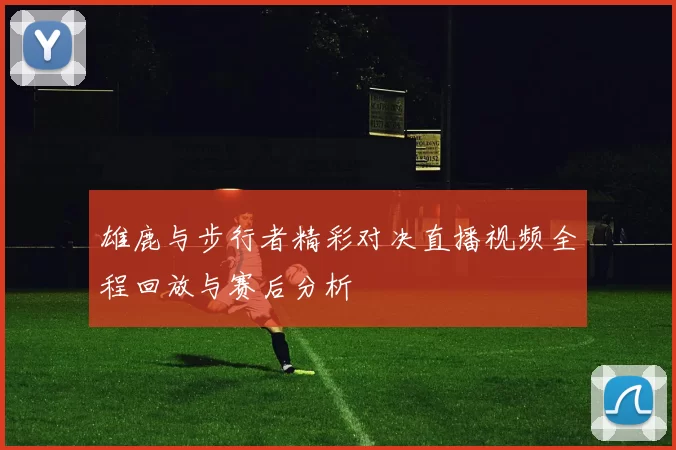 雄鹿与步行者精彩对决直播视频全程回放与赛后分析