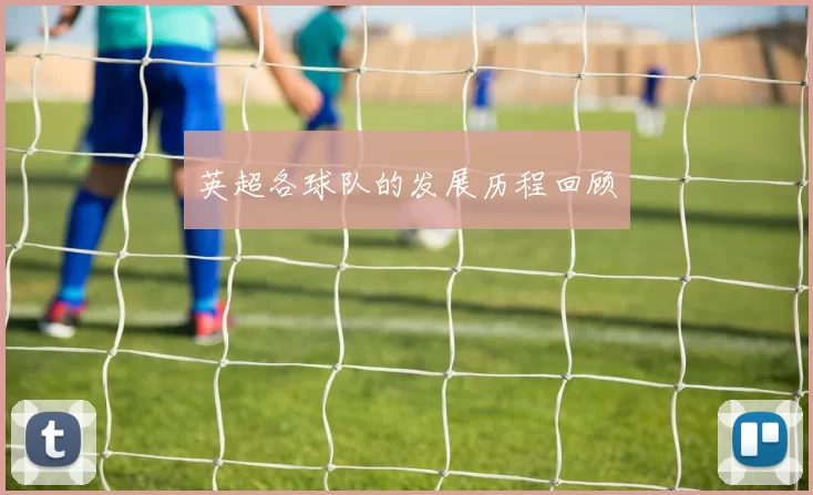 英超各球队的发展历程回顾