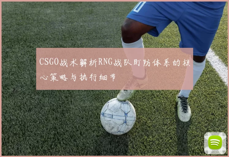 CSGO战术解析RNG战队盯防体系的核心策略与执行细节