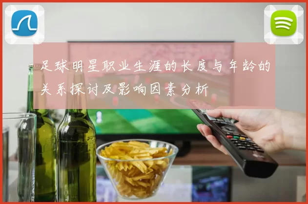 足球明星职业生涯的长度与年龄的关系探讨及影响因素分析