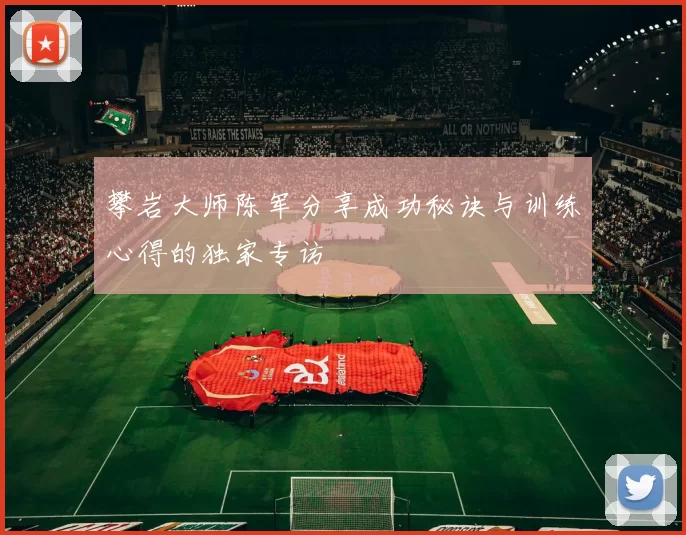 攀岩大师陈军分享成功秘诀与训练心得的独家专访