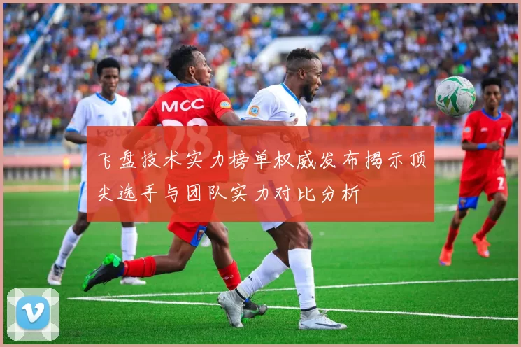 飞盘技术实力榜单权威发布揭示顶尖选手与团队实力对比分析