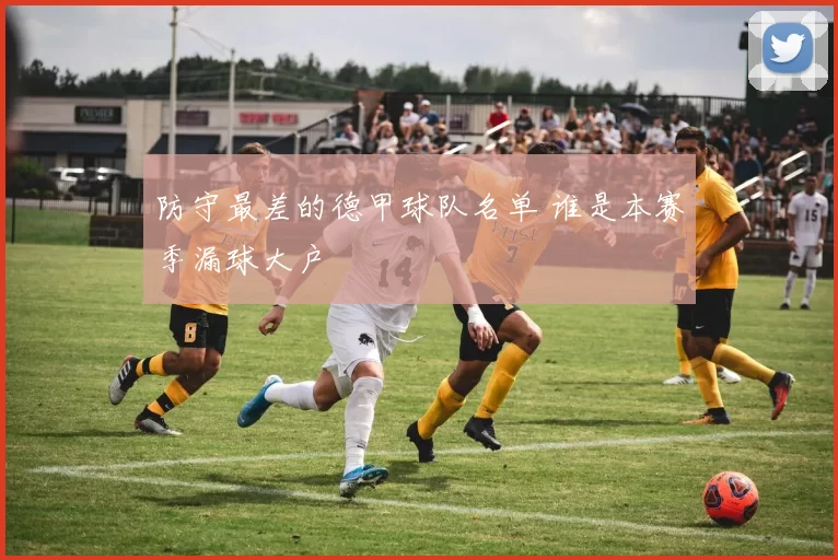 防守最差的德甲球队名单 谁是本赛季漏球大户