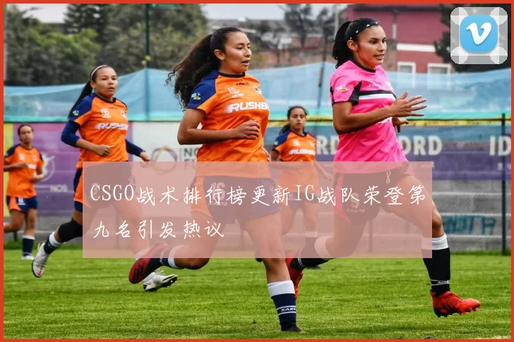 CSGO战术排行榜更新IG战队荣登第九名引发热议