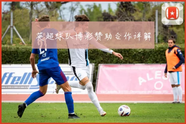 英超球队博彩赞助合作详解