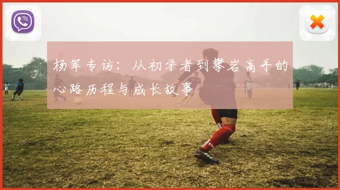 杨军专访：从初学者到攀岩高手的心路历程与成长故事