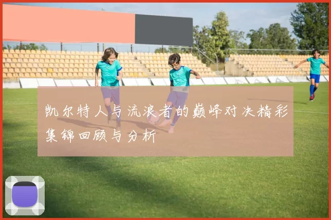 凯尔特人与流浪者的巅峰对决精彩集锦回顾与分析