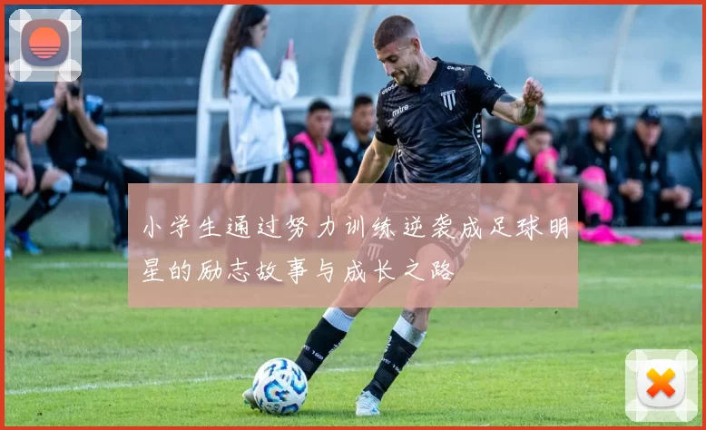 小学生通过努力训练逆袭成足球明星的励志故事与成长之路
