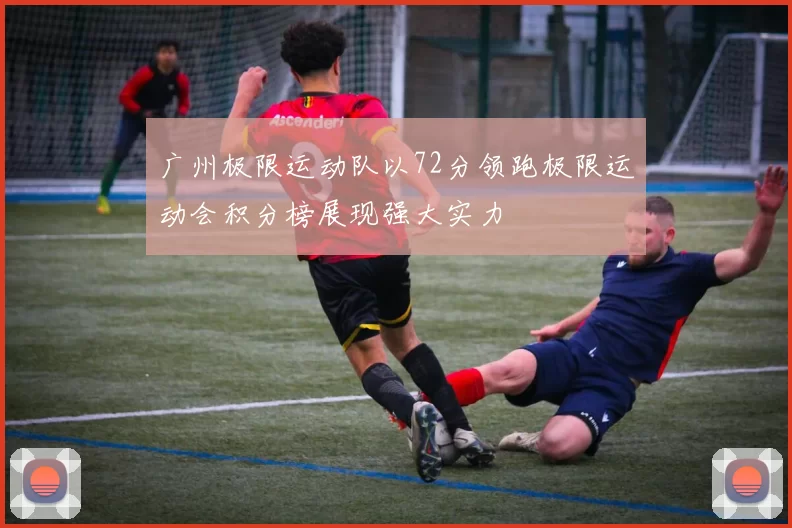 广州极限运动队以72分领跑极限运动会积分榜展现强大实力