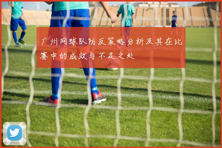 广州网球队防反策略分析及其在比赛中的成效与不足之处