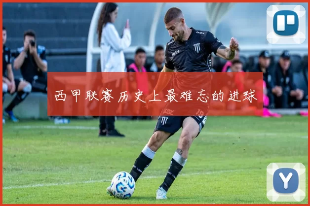 西甲联赛历史上最难忘的进球