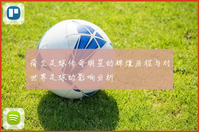 荷兰足球传奇明星的辉煌历程与对世界足球的影响分析