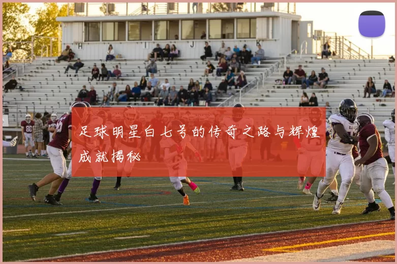 足球明星白七号的传奇之路与辉煌成就揭秘