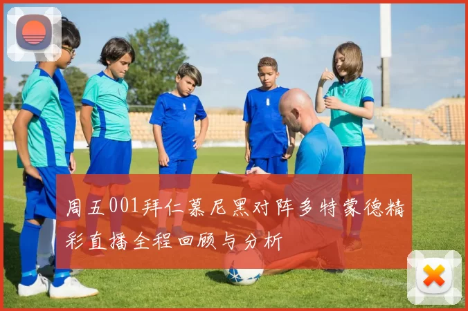 周五001拜仁慕尼黑对阵多特蒙德精彩直播全程回顾与分析