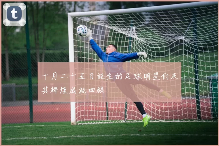 十月二十五日诞生的足球明星们及其辉煌成就回顾