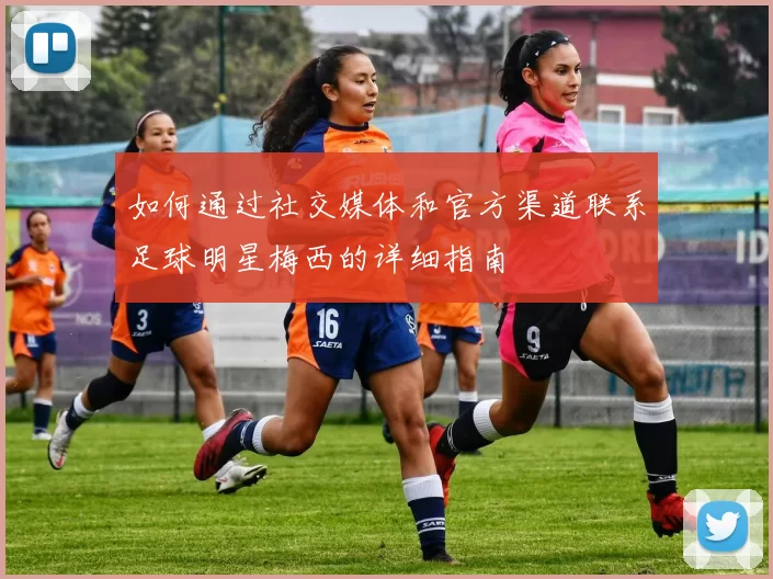 如何通过社交媒体和官方渠道联系足球明星梅西的详细指南