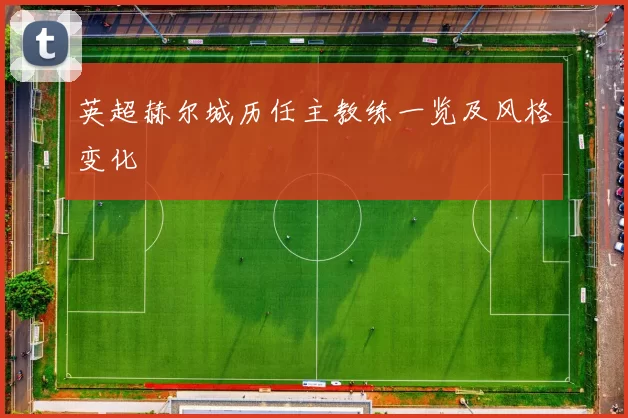 英超赫尔城历任主教练一览及风格变化