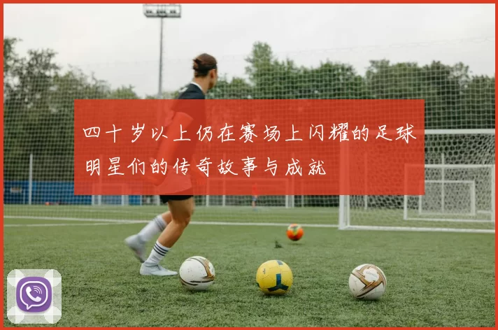 四十岁以上仍在赛场上闪耀的足球明星们的传奇故事与成就