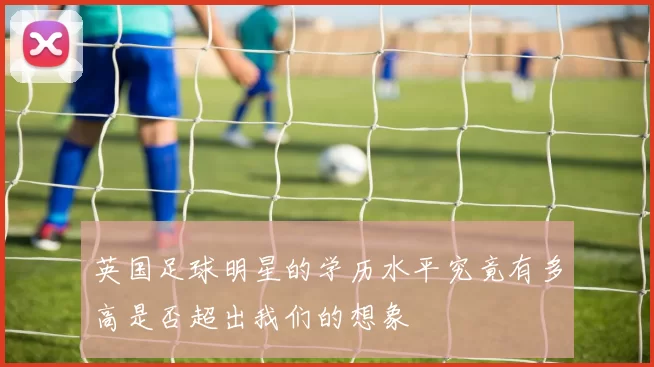 英国足球明星的学历水平究竟有多高是否超出我们的想象