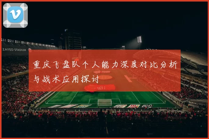 重庆飞盘队个人能力深度对比分析与战术应用探讨