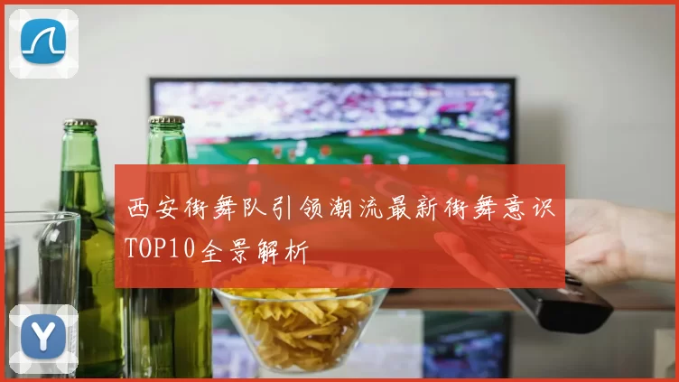 西安街舞队引领潮流最新街舞意识TOP10全景解析