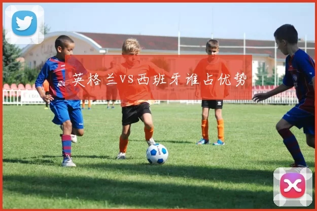 英格兰vs西班牙谁占优势