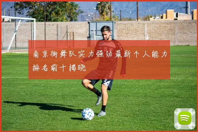 南京街舞队实力强劲最新个人能力排名前十揭晓
