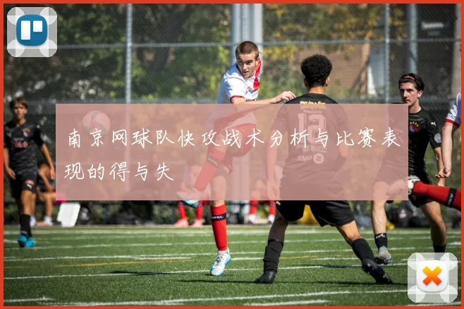 南京网球队快攻战术分析与比赛表现的得与失