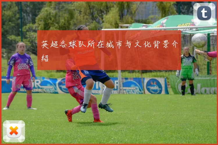 英超各球队所在城市与文化背景介绍