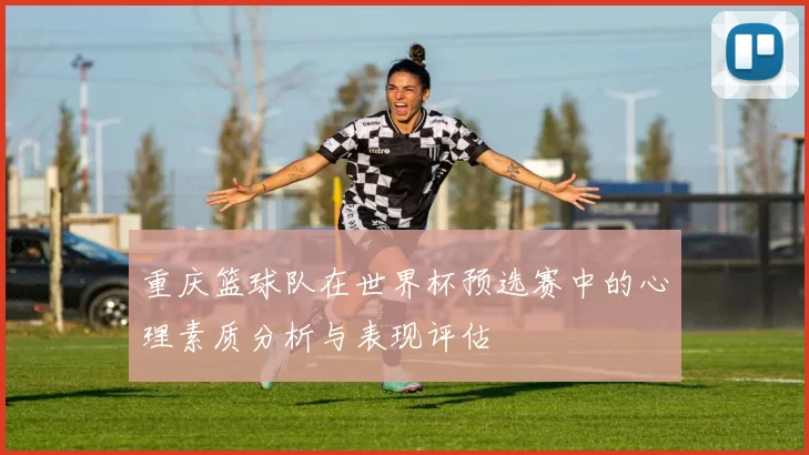 重庆篮球队在世界杯预选赛中的心理素质分析与表现评估