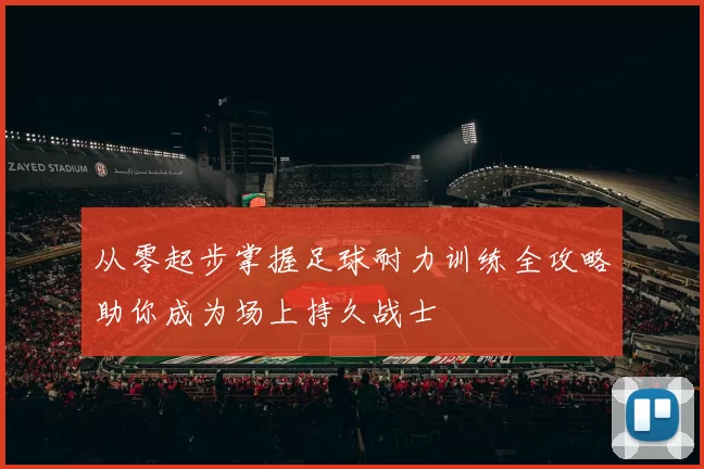 从零起步掌握足球耐力训练全攻略助你成为场上持久战士
