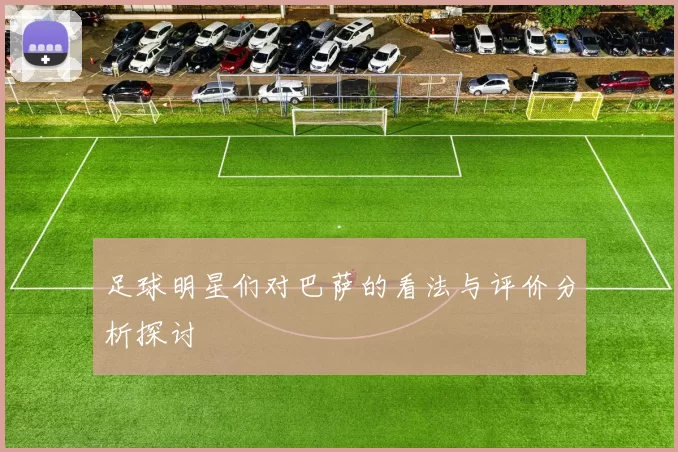 足球明星们对巴萨的看法与评价分析探讨