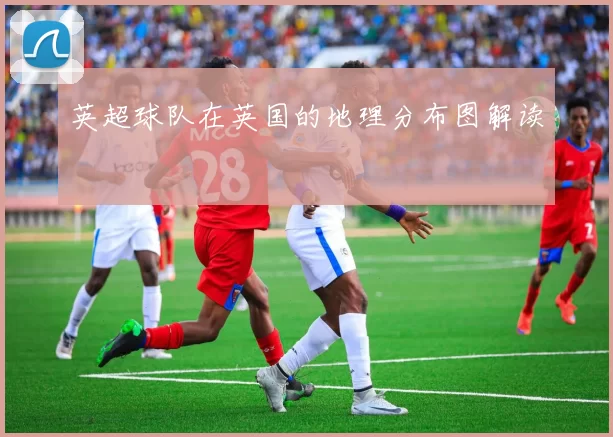 英超球队在英国的地理分布图解读
