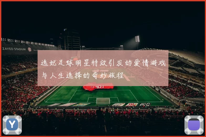 选妃足球明星特效引发的爱情游戏与人生选择的奇妙旅程