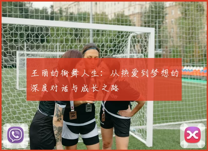 王丽的街舞人生：从热爱到梦想的深度对话与成长之路