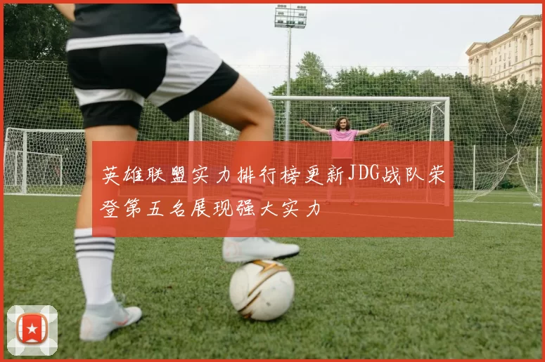 英雄联盟实力排行榜更新JDG战队荣登第五名展现强大实力