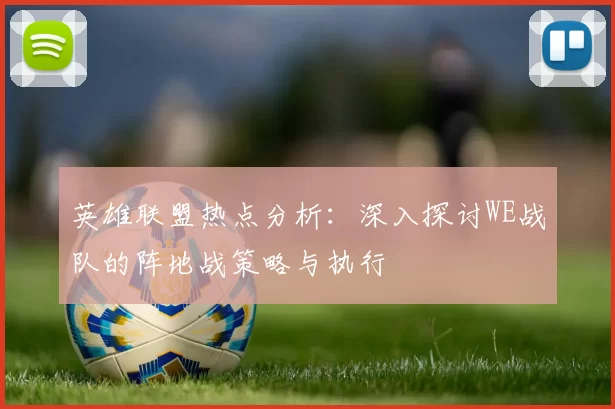 英雄联盟热点分析：深入探讨WE战队的阵地战策略与执行