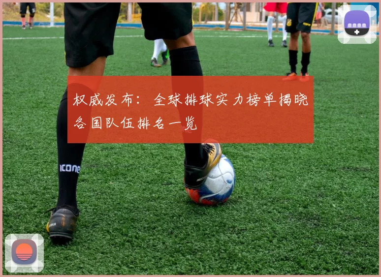 权威发布：全球排球实力榜单揭晓各国队伍排名一览