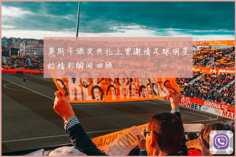 奥斯卡颁奖典礼上曾邀请足球明星的精彩瞬间回顾