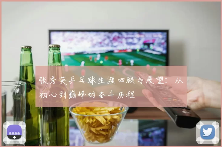 张秀英乒乓球生涯回顾与展望：从初心到巅峰的奋斗历程