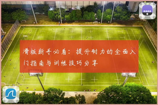 滑板新手必看：提升耐力的全面入门指南与训练技巧分享
