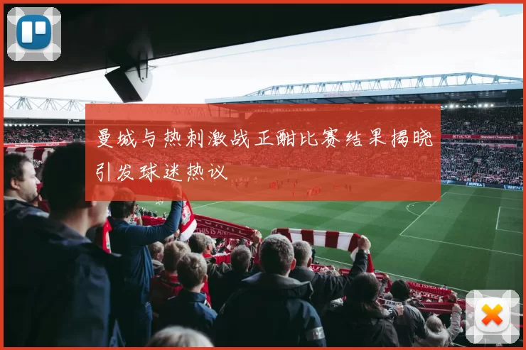 曼城与热刺激战正酣比赛结果揭晓引发球迷热议