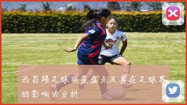 西昌踢足球明星盘点及其在足球界的影响力分析