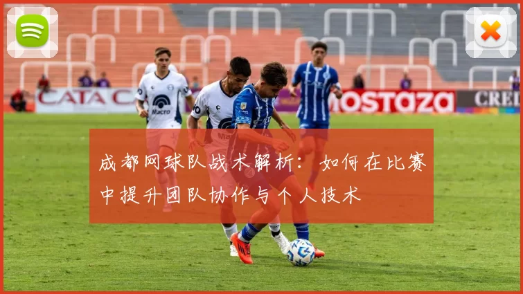成都网球队战术解析：如何在比赛中提升团队协作与个人技术
