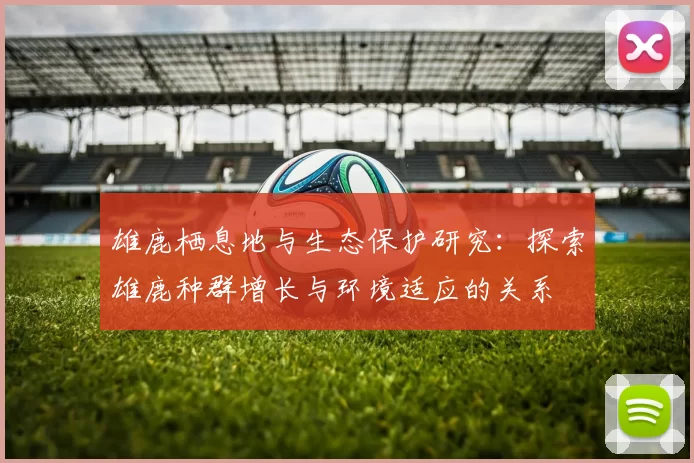 雄鹿栖息地与生态保护研究：探索雄鹿种群增长与环境适应的关系