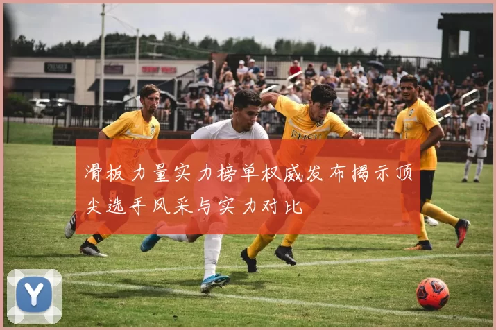 滑板力量实力榜单权威发布揭示顶尖选手风采与实力对比
