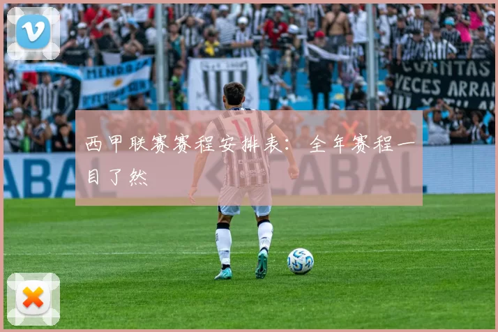 西甲联赛赛程安排表：全年赛程一目了然